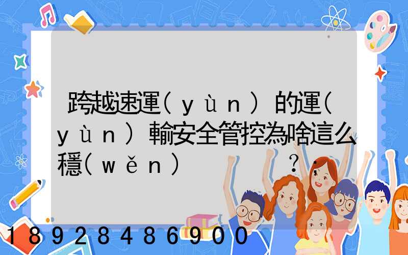 跨越速運(yùn)的運(yùn)輸安全管控為啥這么穩(wěn)？